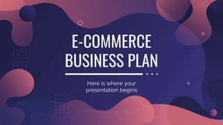 E-COMMERCE
BUSINESS PLAN
Here is where your
presentation begins
 