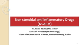 Non-steroidal anti-inflammatory Drugs
(NSAIDs)
Mr. Vishal Balakrushna Jadhav
Assistant Professor (Pharmacology)
School of Pharmaceutical Sciences, Sandip University, Nashik
1
 