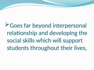 Goes far beyond interpersonal
relationship and developing the
social skills which will support
students throughout their lives,
 