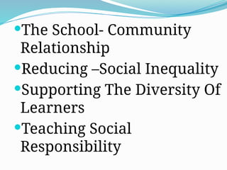 The School- Community
Relationship
Reducing –Social Inequality
Supporting The Diversity Of
Learners
Teaching Social
Responsibility
 