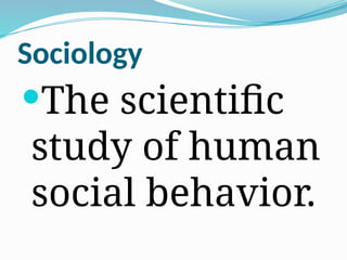 Sociology
The scientific
study of human
social behavior.
 