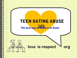 TEEN DATING ABUSE
101
love is respect org
The best way to Avoid is to Know
 