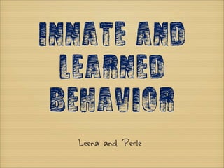 Innate and
  Learned
 Behavior
  Leena and Perle
 
