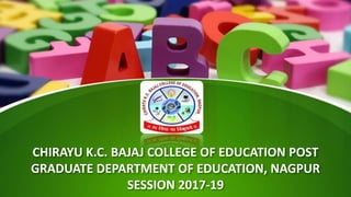 CHIRAYU K.C. BAJAJ COLLEGE OF EDUCATION POST
GRADUATE DEPARTMENT OF EDUCATION, NAGPUR
SESSION 2017-19
 
