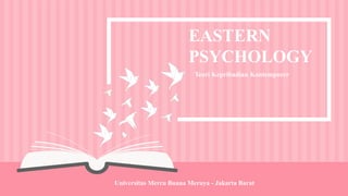 EASTERN
PSYCHOLOGY
Teori Kepribadian Kontemporer
Universitas Mercu Buana Meruya - Jakarta Barat
 