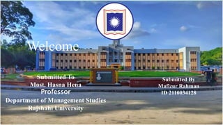 Welcome
Submitted To
Most. Hasna Hena
Professor
Department of Management Studies
Rajshahi University
Submitted By
Mafizur Rahman
ID 2110034128
 