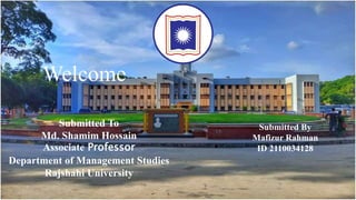 Welcome
Submitted To
Md. Shamim Hossain
Associate Professor
Department of Management Studies
Rajshahi University
Submitted By
Mafizur Rahman
ID 2110034128
 
