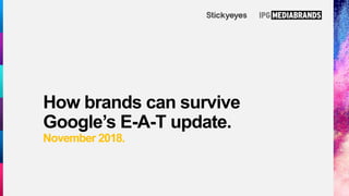 How brands can survive
Google’s E-A-T update.
November 2018.
 