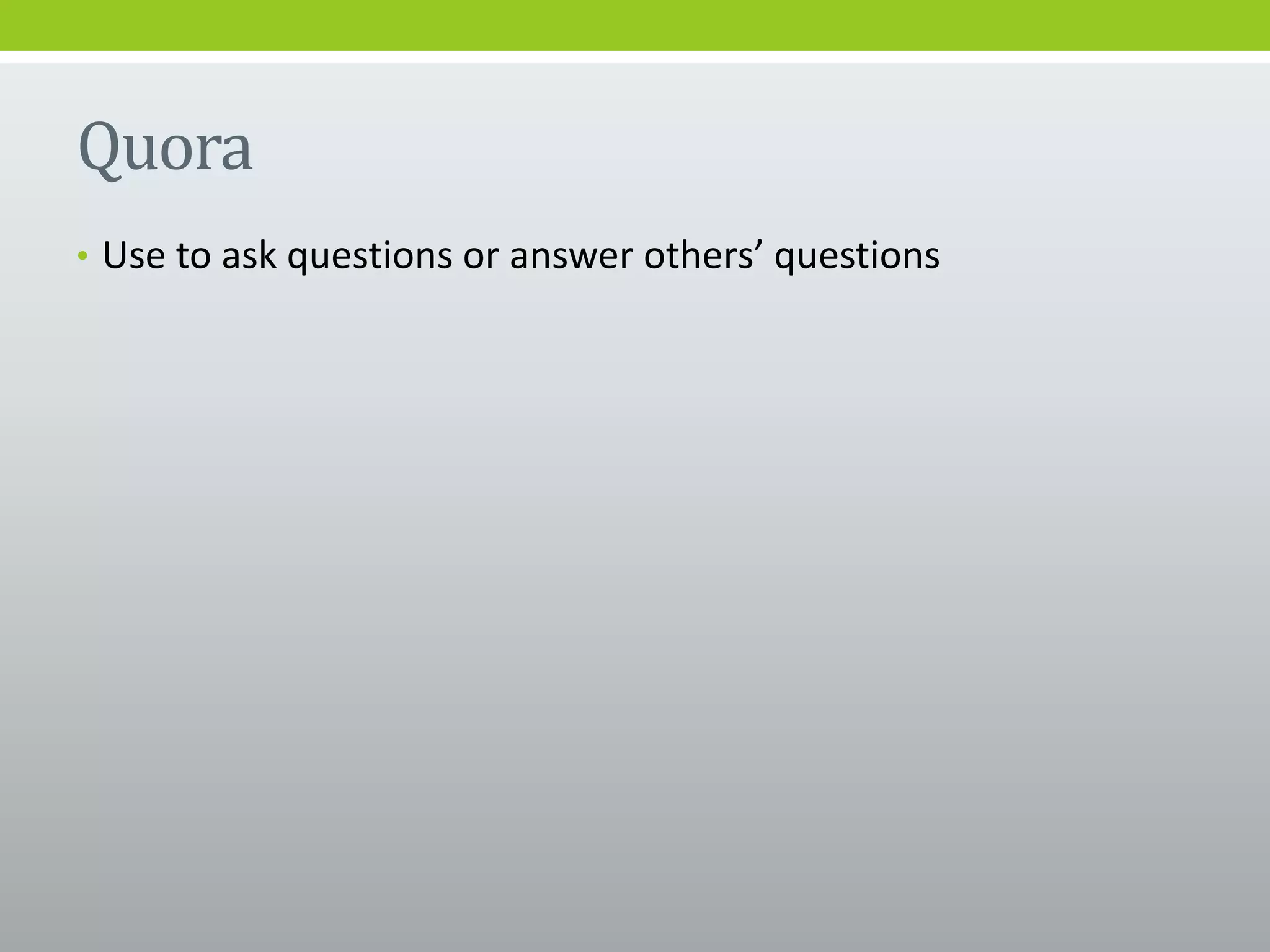 Quora
• Use to ask questions or answer others’ questions
 