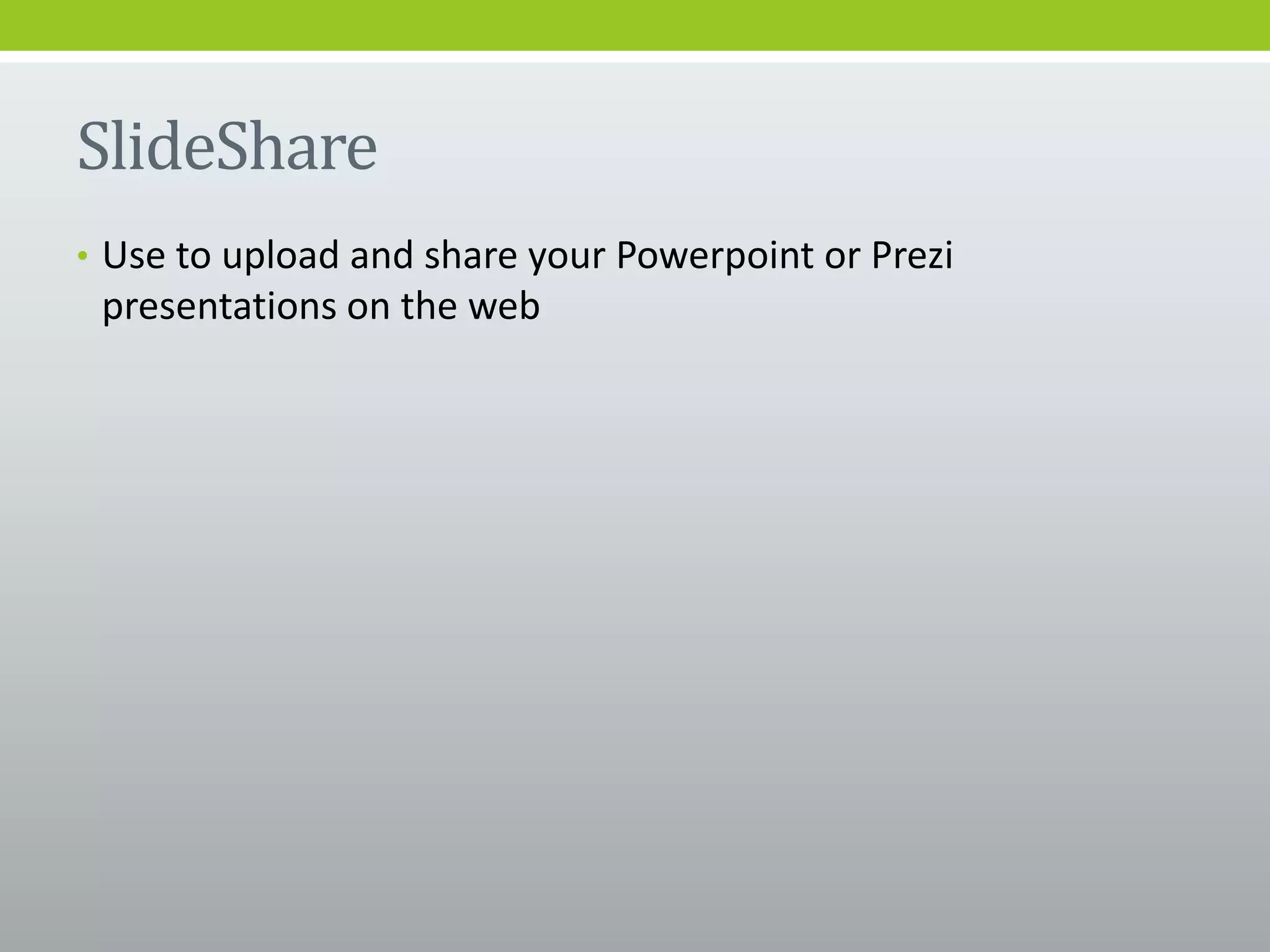 SlideShare
• Use to upload and share your Powerpoint or Prezi
presentations on the web
 