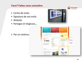 Fans? Faites vous connaitre.
• Cartes de visite.
• Signature de vos mails.
• Website
• Partagez et réagissez,…
• Par un contenu
101
 
