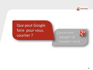Concernant
Google+ &
Google+ Local
Que peut Google
faire pour vous,
courtier ?
16
 