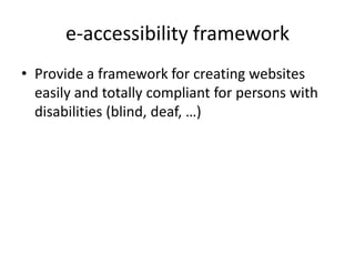 e-accessibility framework
• Provide a framework for creating websites
easily and totally compliant for persons with
disabilities (blind, deaf, …)
 