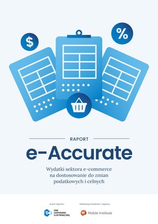 v
e-Accurate
RAPORT
Wydatki sektora e-commerce
na dostosowanie do zmian
podatkowych i celnych
Autor raportu: Realizacja ba...