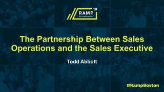 The Partnership Between Sales
Operations and the Sales Executive
Todd Abbott
 