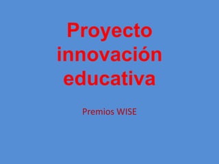 Proyecto
innovación
educativa
Premios WISE
 