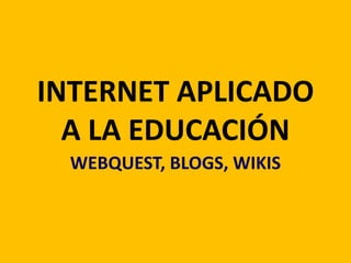 INTERNET APLICADO A LA EDUCACIÓN WEBQUEST, BLOGS, WIKIS 