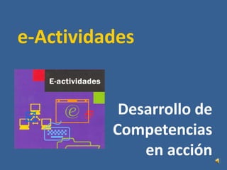 e-Actividades
Desarrollo de
Competencias
en acción
 