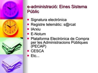e-administració: Eines Sistema Públic <ul><li>Signatura electrónica </li></ul><ul><li>Registre telemàtic: s@rcat </li></ul...