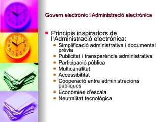 Govern electrònic i Administració electrònica <ul><li>Principis inspiradors de l’Administració electrònica: </li></ul><ul>...
