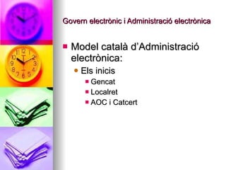 Govern electrònic i Administració electrònica <ul><li>Model català d’Administració electrònica: </li></ul><ul><ul><li>Els ...