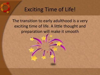 Exciting Time of Life!
The transition to early adulthood is a very
exciting time of life. A little thought and
preparation will make it smooth
 