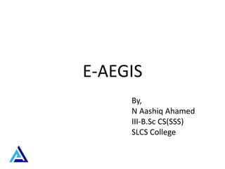 E-AEGIS
By,
N Aashiq Ahamed
III-B.Sc CS(SSS)
SLCS College
 