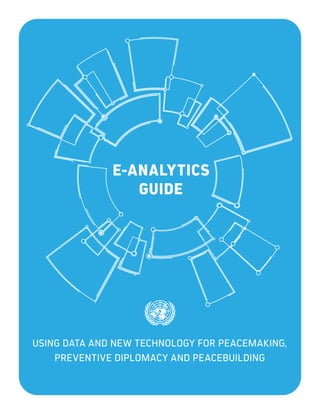 E-ANALYTICS
GUIDE
USING DATA AND NEW TECHNOLOGY FOR PEACEMAKING,
PREVENTIVE DIPLOMACY AND PEACEBUILDING
 