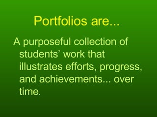 Portfolios are...   A purposeful collection of students’ work that illustrates efforts, progress, and achievements... over time . 