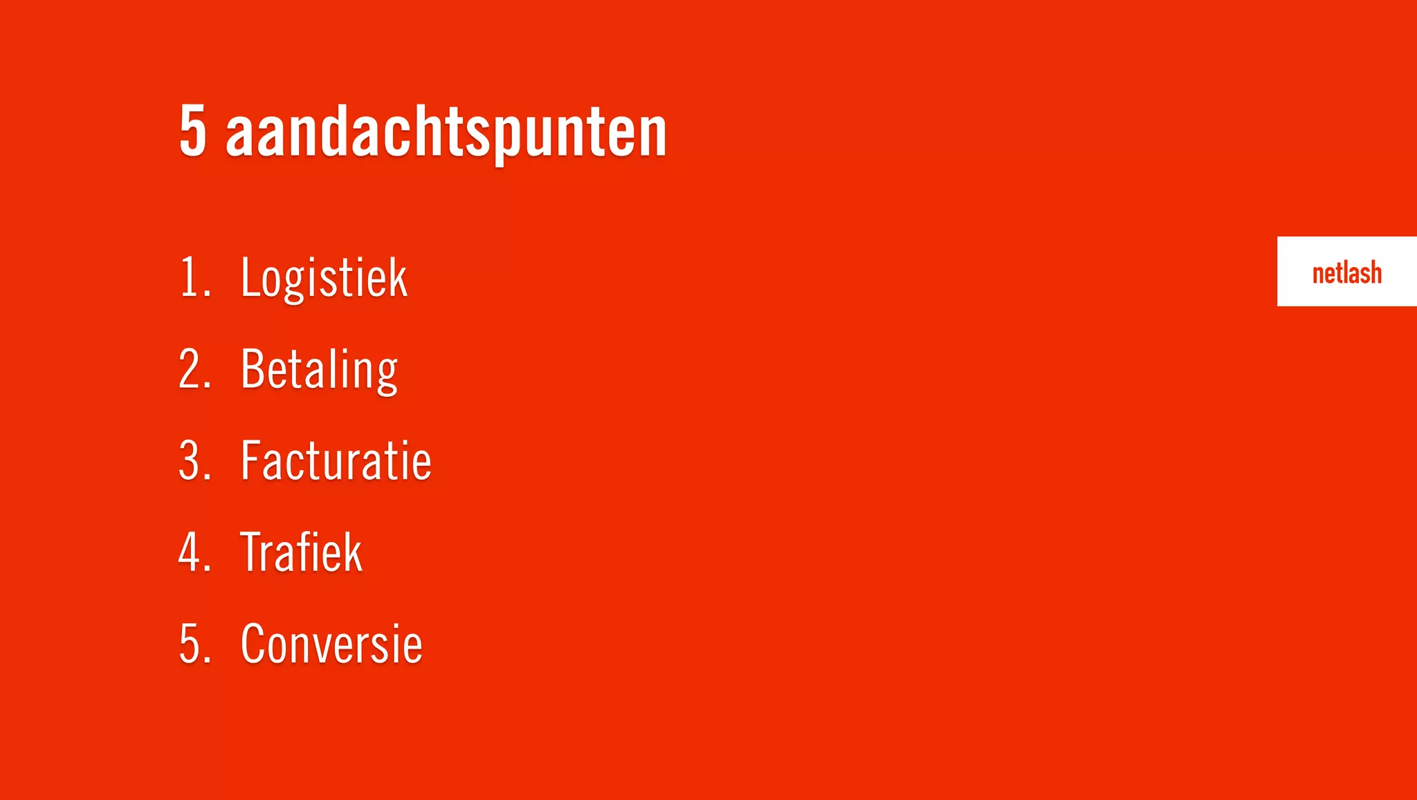 5 aandachtspunten
1. Logistiek
2. Betaling
3. Facturatie
4. Traﬁek
5. Conversie
 