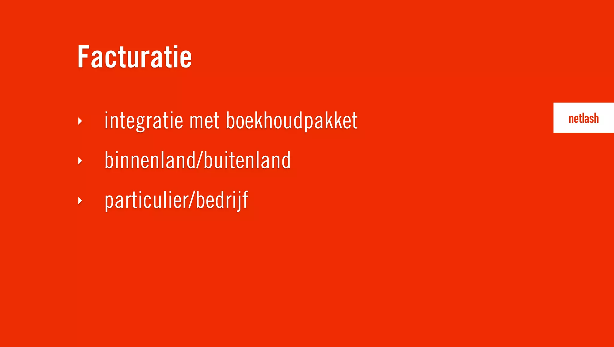 Facturatie
‣   integratie met boekhoudpakket
‣   binnenland/buitenland
‣   particulier/bedrijf
 