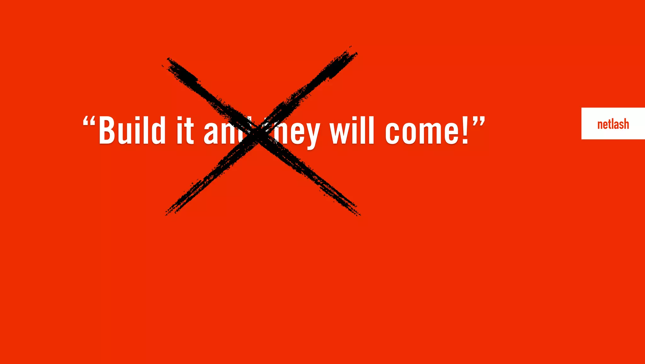 “Build it and they will come!”
 