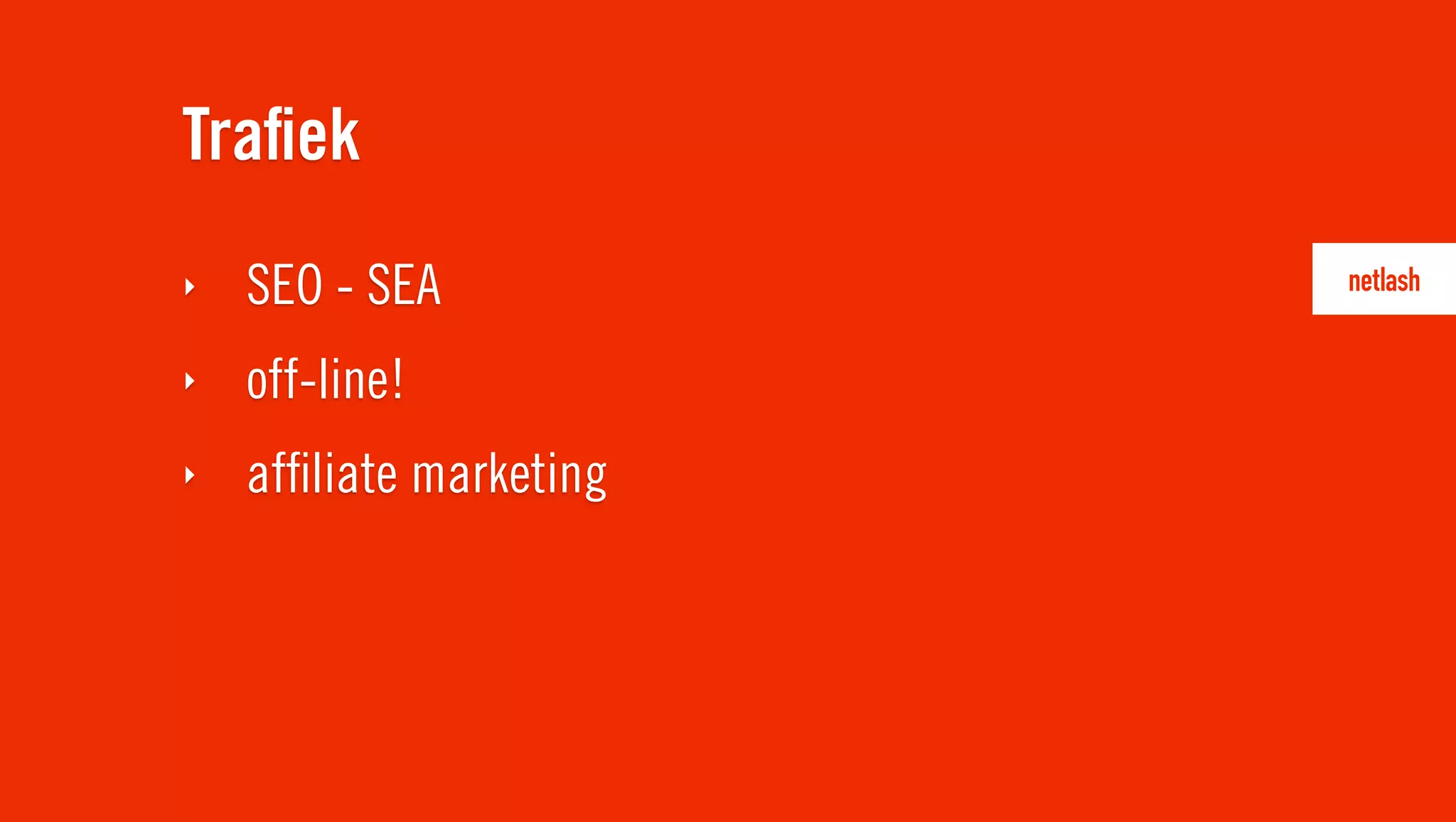 Traﬁek
‣   SEO - SEA
‣   off-line!
‣   afﬁliate marketing
 