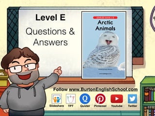 Questions &
Answers
Level E
Follow www.BurtonEnglishSchool.com
Slideshare Youtube TwitterTPT PinterestQuizlet
www.readinga-z.com
Written by Sarah Ghusson
LEVELED BOOK • E
Arctic
Animals
 