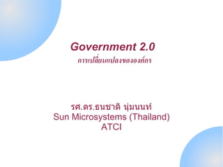 Government 2.0
     การเปลยนแปลงขององคกร



    รศ.ดร.ธนชาต นมนนท
Sun Microsystems (Thailand)
           ATCI
 