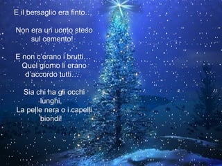 E il bersaglio era finto…  Non era un uomo steso sul cemento!  E non c’erano i brutti…  Quel giorno li erano d’accordo tutti…  Sia chi ha gli occhi lunghi,  La pelle nera o i capelli biondi!  