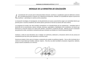 PROGRAMA DE EXPRESIONES ARTÍSTICAS 7°, 8° Y 9° 



                             MENSAJE DE LA MINISTRA DE EDUCACIÓN 
 

L
 
     a actualización del currículo para la Educación Básica General, constituye un significativo aporte de diferentes sectores 
     de la sociedad panameña en conjunto con el Ministerio de Educación, realizado con la finalidad de mejorar el proceso de 
     enseñanza – aprendizaje en nuestros centros educativos. 

La innovación tecnológica, la investigación, los descubrimientos de nuevos conocimientos exigen una mentalidad abierta que 
permita poner a nuestros estudiantes del sistema oficial y particular al nivel de los avances del nuevo milenio. 
 
Los programas de estudio, han sido revisados centrándonos en el fortalecimiento de las competencias,  orientadas hacia el 
desarrollo de los conocimientos, valores, actitudes, destrezas, capacidades y habilidades de los estudiantes, de manera que 
favorezcan su inserción exitosa en la vida social, familiar, comunitaria y productiva del país.  Además de que la motivación 
que generará en ellos, contribuirá a motivarlos para que continúen sus estudios en el nivel de Educación Media. 
 
 
Invitamos  a  todos  los  (as)  educadores  (as)  a  trabajar  con  optimismo,  dedicación  y  entusiasmo  dentro  de  este  proceso  de 
actualización que hoy inicia y que aspiramos, no termine nunca. 
 
Gracias por aceptar el reto, pues sin el apoyo y compromiso de ustedes no podríamos lograrlo. . Esto es sólo el principio de un 
camino en el que habrá que rectificar, adecuar, mejorar... Para ello, nos sobra humildad y entusiasmo. Seguiremos  adelante,  
porque nuestros estudiantes se lo merecen.  
                                                                    
  
                                                                    
                                                                    
                                                                                                    
                                                                  iii
 