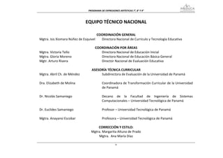 PROGRAMA DE EXPRESIONES ARTÍSTICAS 7°, 8° Y 9° 



                              EQUIPO TÉCNICO NACIONAL 
                                                        
                                                        
                                      COORDINACIÓN GENERAL
Mgtra. Isis Xiomara Núñez de Esquivel   Directora Nacional de Currículo y Tecnología Educativa

                                     COORDINACIÓN POR ÁREAS
Mgtra. Victoria Tello                   Directora Nacional de Educación Inicial
Mgtra. Gloria Moreno                    Directora Nacional de Educación Básica General
Mgtr. Arturo Rivera                     Director Nacional de Evaluación Educativa

                                  ASESORÍA TÉCNICA CURRICULAR
Mgtra. Abril Ch. de Méndez             Subdirectora de Evaluación de la Universidad de Panamá
                                        
Dra. Elizabeth de Molina               Coordinadora de Transformación Curricular de la Universidad
                                       de Panamá 
                                        
Dr. Nicolás Samaniego                  Decano  de  la  Facultad  de  Ingeniería  de  Sistemas 
                                       Computacionales – Universidad Tecnológica de Panamá 
                                        
Dr. Euclides Samaniego                 Profesor – Universidad Tecnológica de Panamá 
                                        
Mgtra. Anayansi Escobar                Profesora – Universidad Tecnológica de Panamá 

                                      CORRECCIÓN Y ESTILO: 
                                  Mgtra. Margarita Altuna de Prado 
                                      Mgtra.  Ana María Díaz 

                                                      iv
 