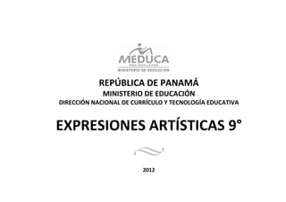  

 

 

 

 

                                
 

                REPÚBLICA DE PANAMÁ 
                 MINISTERIO DE EDUCACIÓN 
    DIRECCIÓN NACIONAL DE CURRÍCULO Y TECNOLOGÍA EDUCATIVA 
                                
                                



    EXPRESIONES ARTÍSTICAS 9° 
                                
                                       
 
                             2012  
 