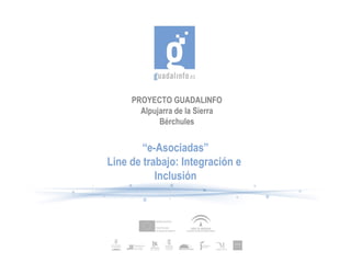 PROYECTO GUADALINFO Alpujarra de la Sierra Bérchules “ e-Asociadas” Line de trabajo:  Integración  e  Inclusión 