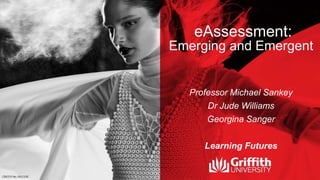 eAssessment:
Emerging and Emergent
Professor Michael Sankey
Dr Jude Williams
Georgina Sanger
Learning Futures
 