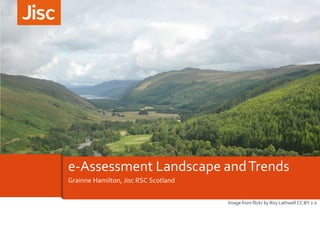 Grainne Hamilton, Jisc RSC Scotland
e-Assessment Landscape andTrends
Image from flickr by Roy Lathwell CC BY 2.0
 