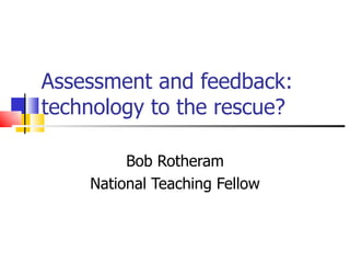 Assessment and feedback: technology to the rescue? Bob Rotheram National Teaching Fellow 