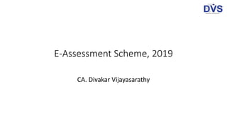 E-Assessment Scheme, 2019
CA. Divakar Vijayasarathy
 