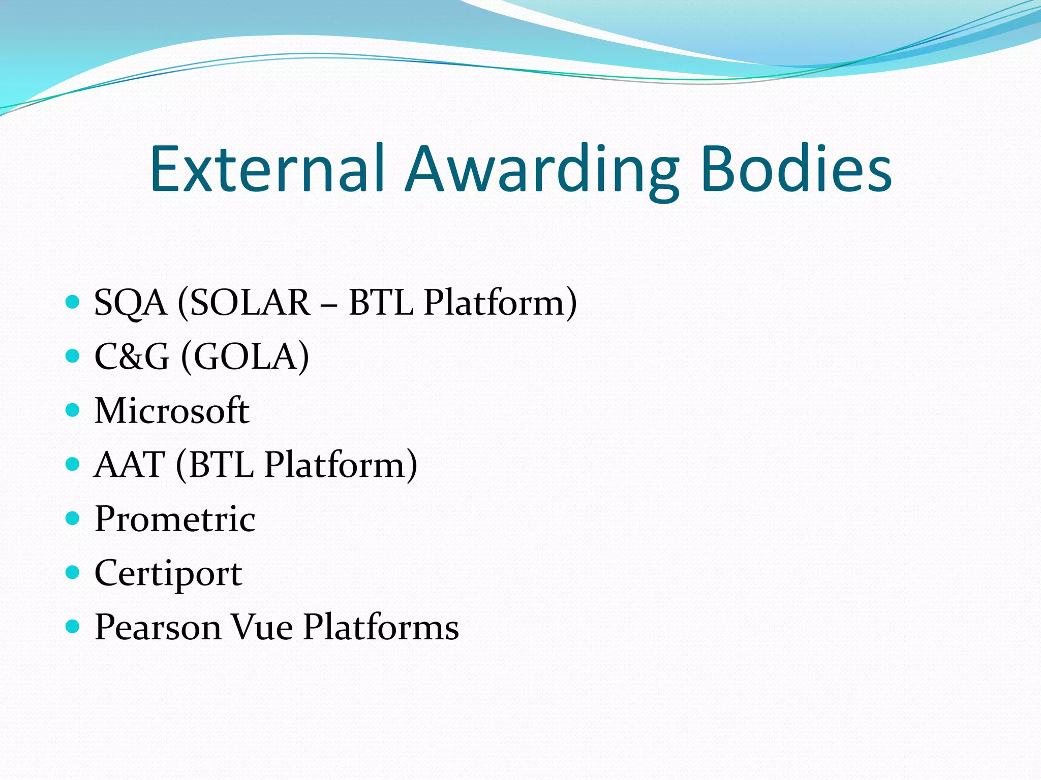 External Awarding Bodies SQA (SOLAR – BTL Platform)C&G (GOLA)MicrosoftAAT (BTL Platform)PrometricCertiportPearson Vue Platforms