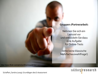Gruppen-/Partnerarbeit: Nehmen Sie sich ein  Lernziel vor und entwickeln Sie dazu eine Aufgabe für Online-Tests (bitte keine klassische Mehrfachauswahlfrage!) http://www.flickr.com/photos/dhammza/577671123/sizes/o/ 
