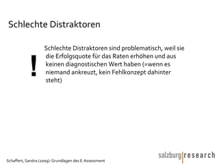 Schlechte Distraktoren Schlechte Distraktoren sind problematisch, weil sie die Erfolgsquote für das Raten erhöhen und aus keinen diagnostischen Wert haben (=wenn es niemand ankreuzt, kein Fehlkonzept dahinter steht) ! 