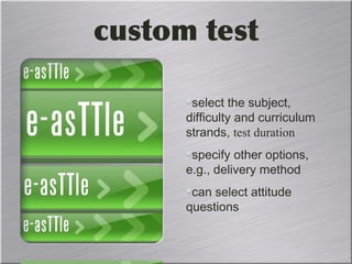 custom test
select the subject,
difficulty and curriculum
strands, test duration
specify other options,
e.g., delivery method
can select attitude
questions 
 