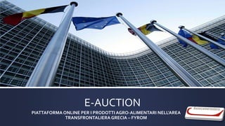 E-AUCTION
PIATTAFORMA ONLINE PER I PRODOTTI AGRO-ALIMENTARI NELL'AREA
TRANSFRONTALIERA GRECIA – FYROM
 