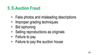 34
5. E-Auction Fraud
• Fake photos and misleading descriptions
• Improper grading techniques
• Bid siphoning
• Selling reproductions as originals
• Failure to pay
• Failure to pay the auction house
 